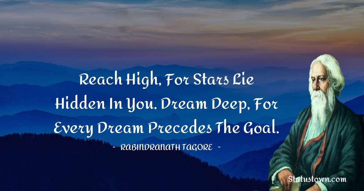 Reach high, for stars lie hidden in you. Dream deep, for every dream precedes the goal. - Rabindranath Tagore quotes