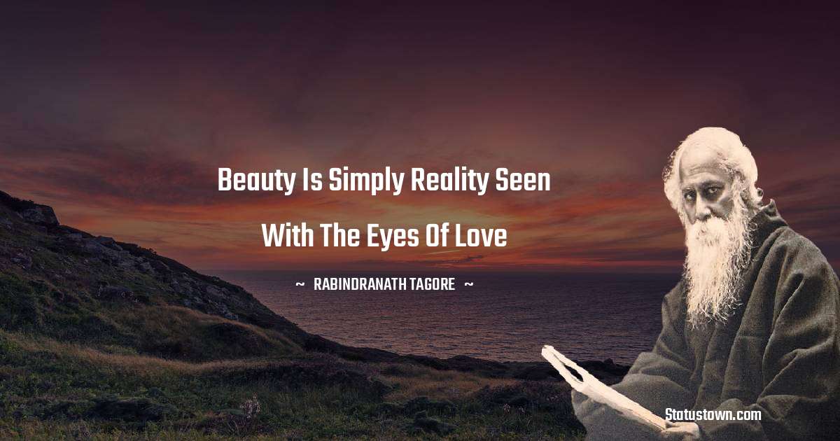 Rabindranath Tagore Quotes - Beauty is simply reality seen with the eyes of love