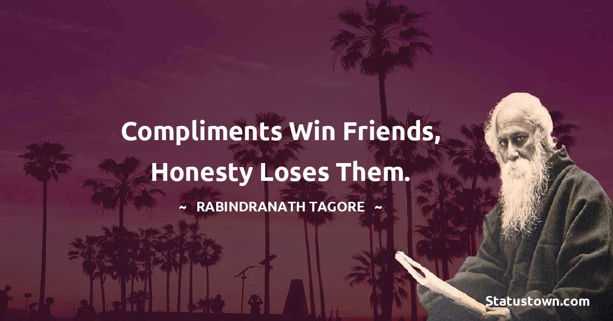 Rabindranath Tagore Quotes - Compliments win friends, honesty loses them.