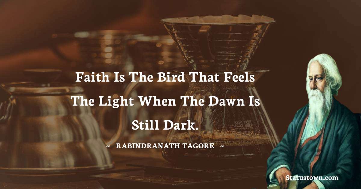 Faith is the bird that feels the light when the dawn is still dark. - Rabindranath Tagore quotes