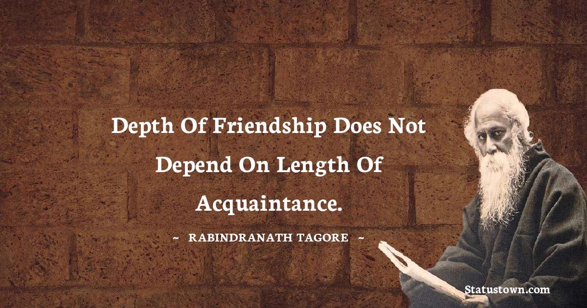 Rabindranath Tagore Quotes - Depth of friendship does not depend on length of acquaintance.