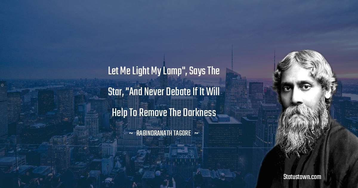 Rabindranath Tagore Quotes - Let me light my lamp