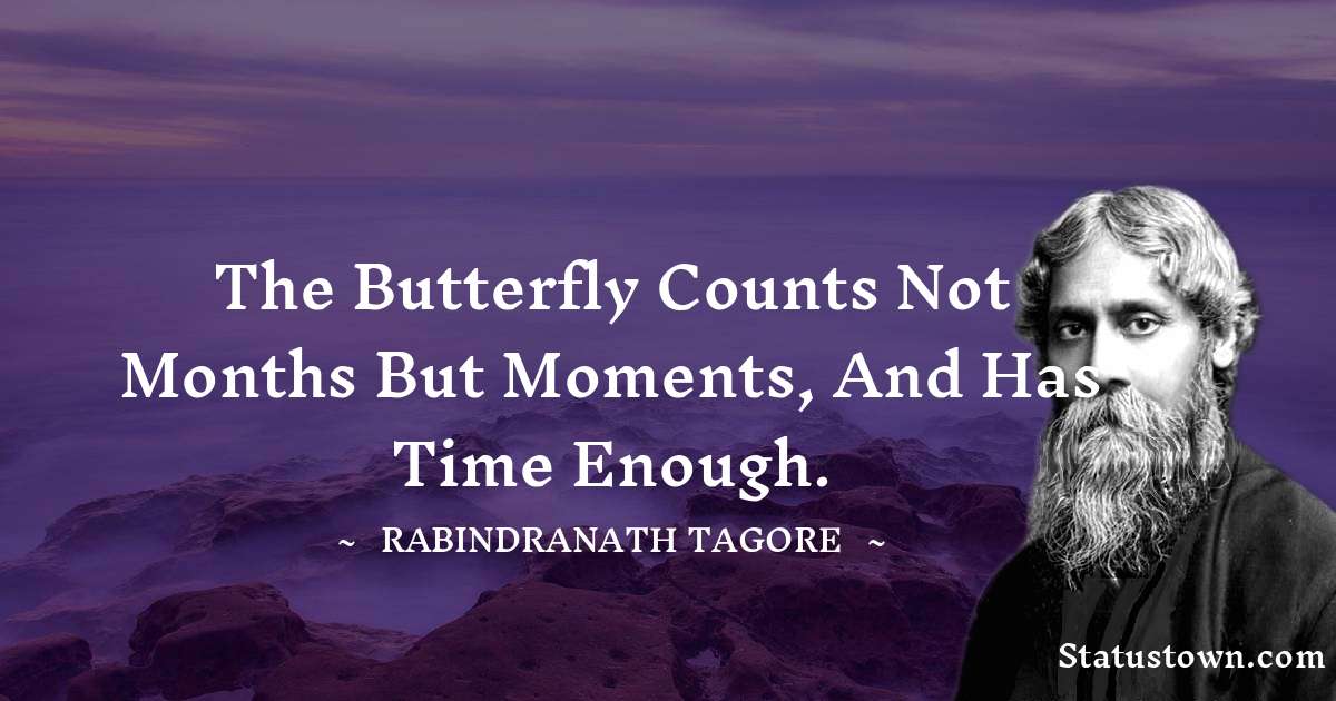 Rabindranath Tagore Quotes - The butterfly counts not months but moments, and has time enough.