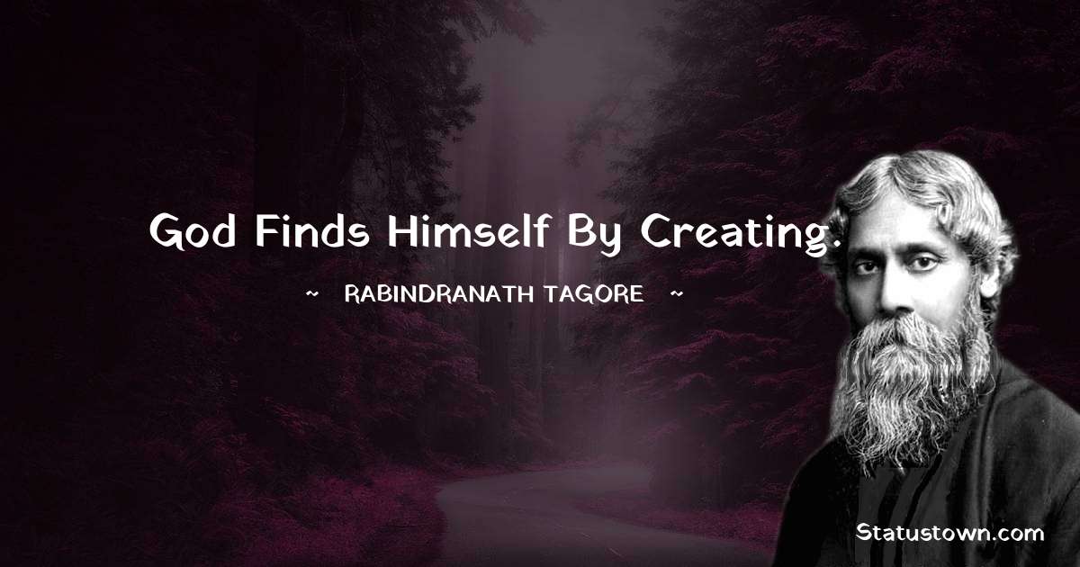 Rabindranath Tagore Quotes - God finds himself by creating.