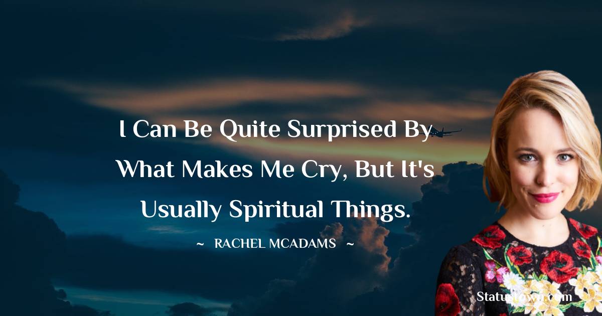 I can be quite surprised by what makes me cry, but it's usually spiritual things. - Rachel McAdams quotes