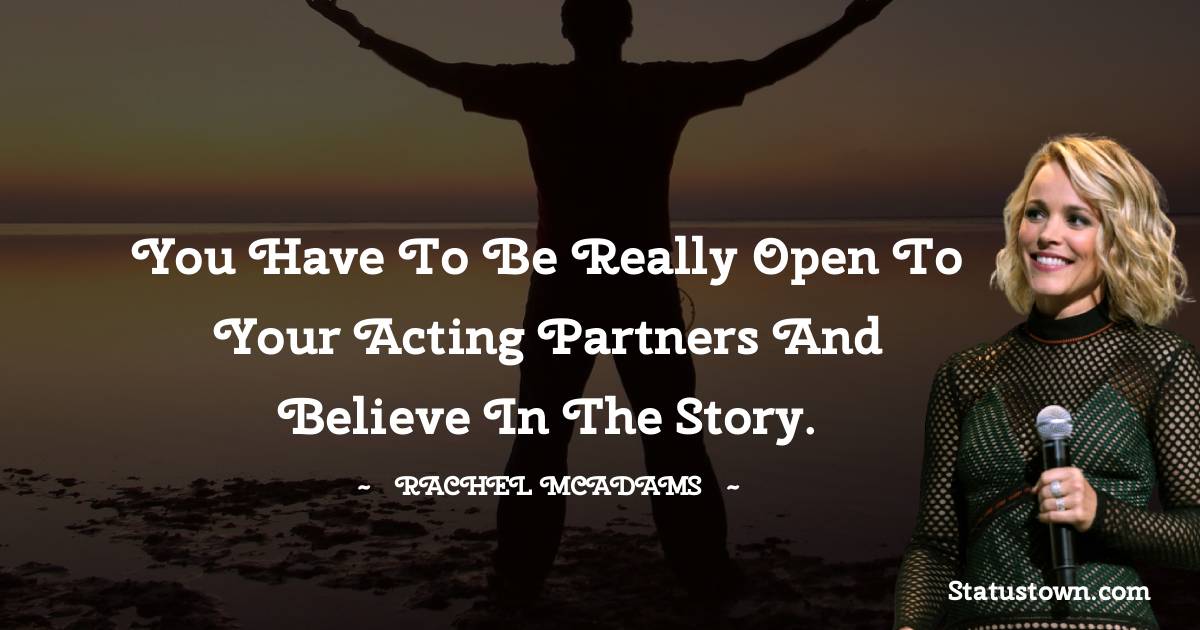 You have to be really open to your acting partners and believe in the story. - Rachel McAdams quotes