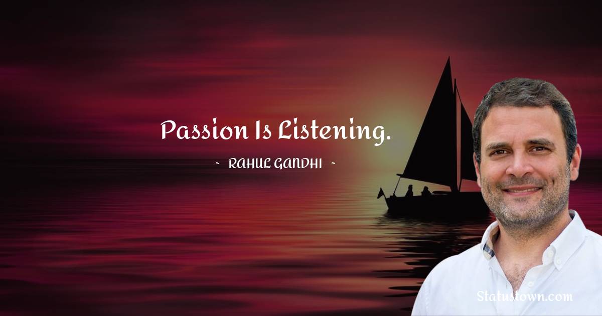 Rahul Gandhi Quotes - Passion is listening.