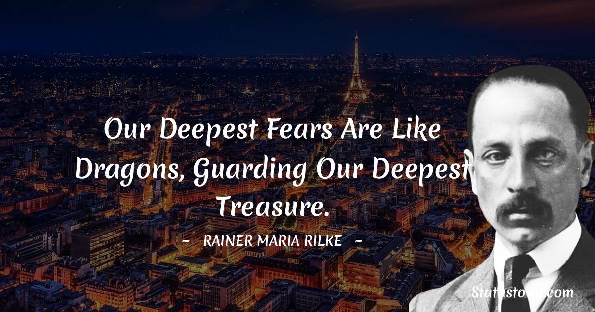 Our deepest fears are like dragons, guarding our deepest treasure.