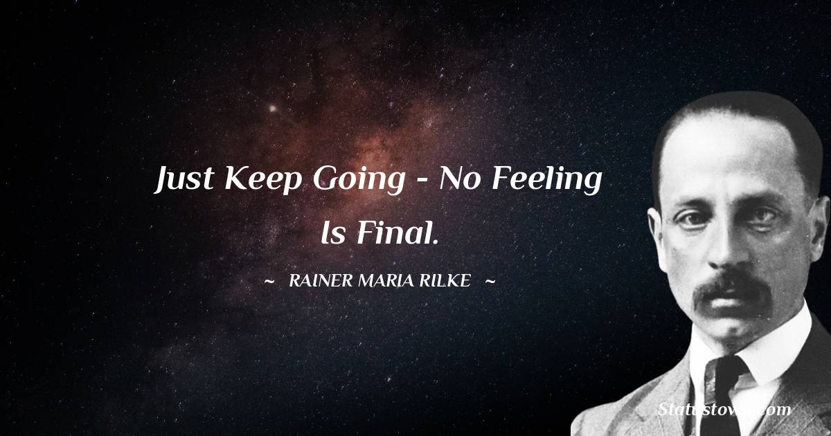 Rainer Maria Rilke Quotes - Just keep going - no feeling is final.