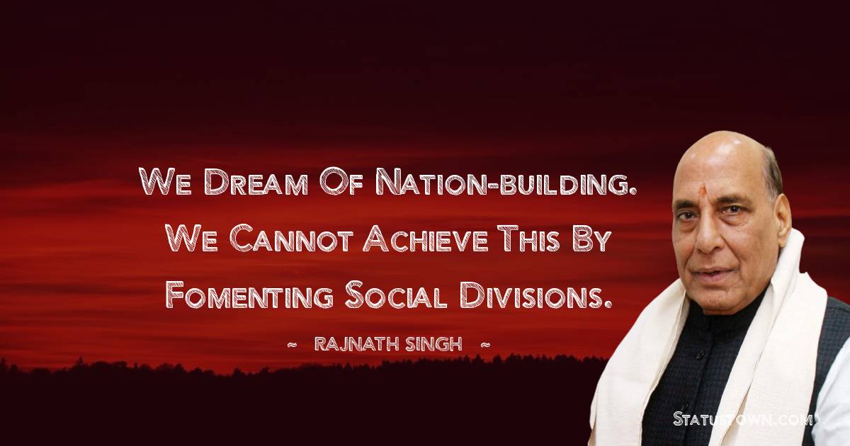 Rajnath Singh Quotes - We dream of nation-building. We cannot achieve this by fomenting social divisions.