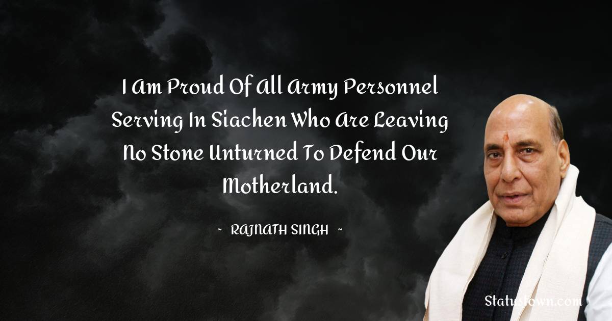 Rajnath Singh Quotes - I am proud of all Army personnel serving in Siachen who are leaving no stone unturned to defend our motherland.