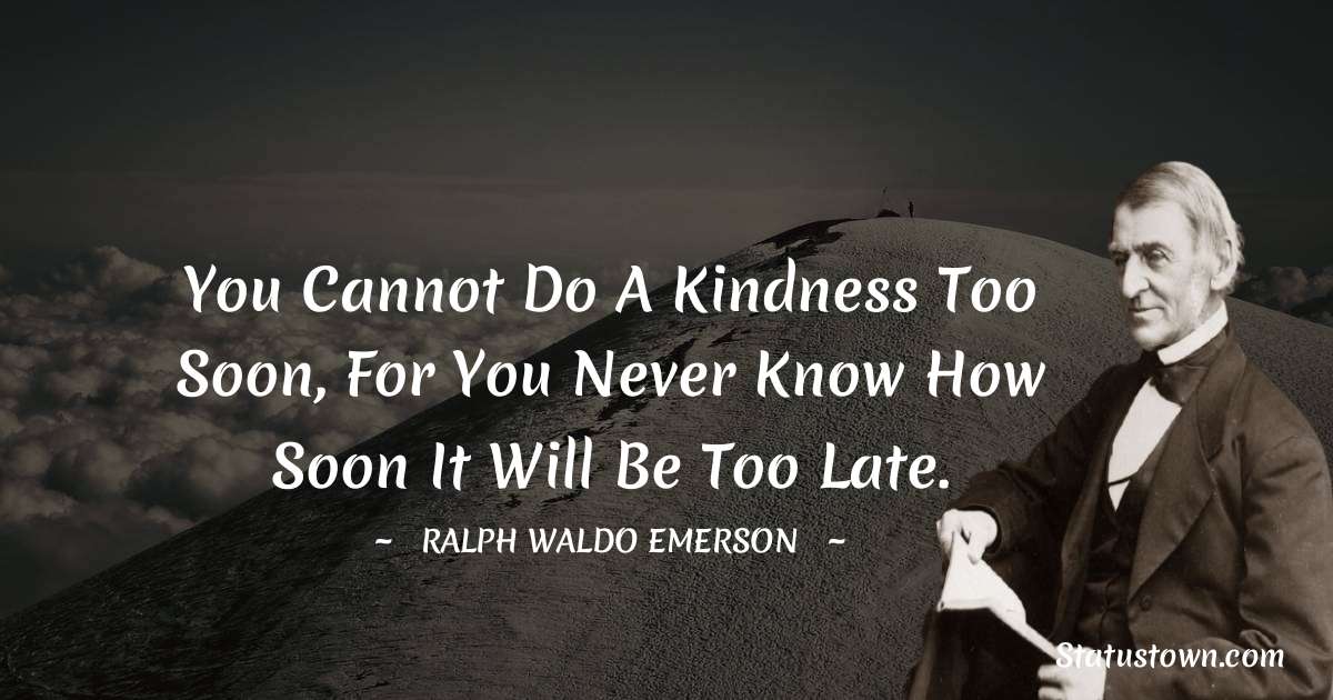 Ralph Waldo Emerson Quotes - You cannot do a kindness too soon, for you never know how soon it will be too late.