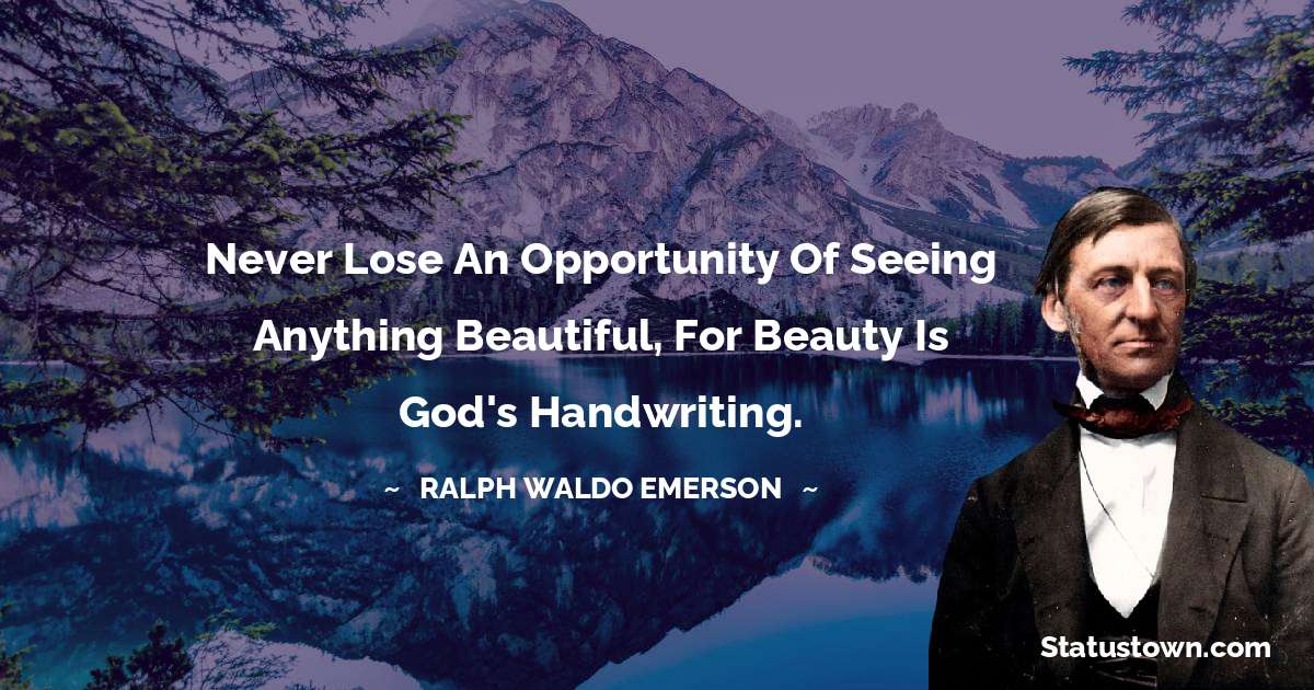 Never lose an opportunity of seeing anything beautiful, for beauty is God's handwriting. - Ralph Waldo Emerson quotes