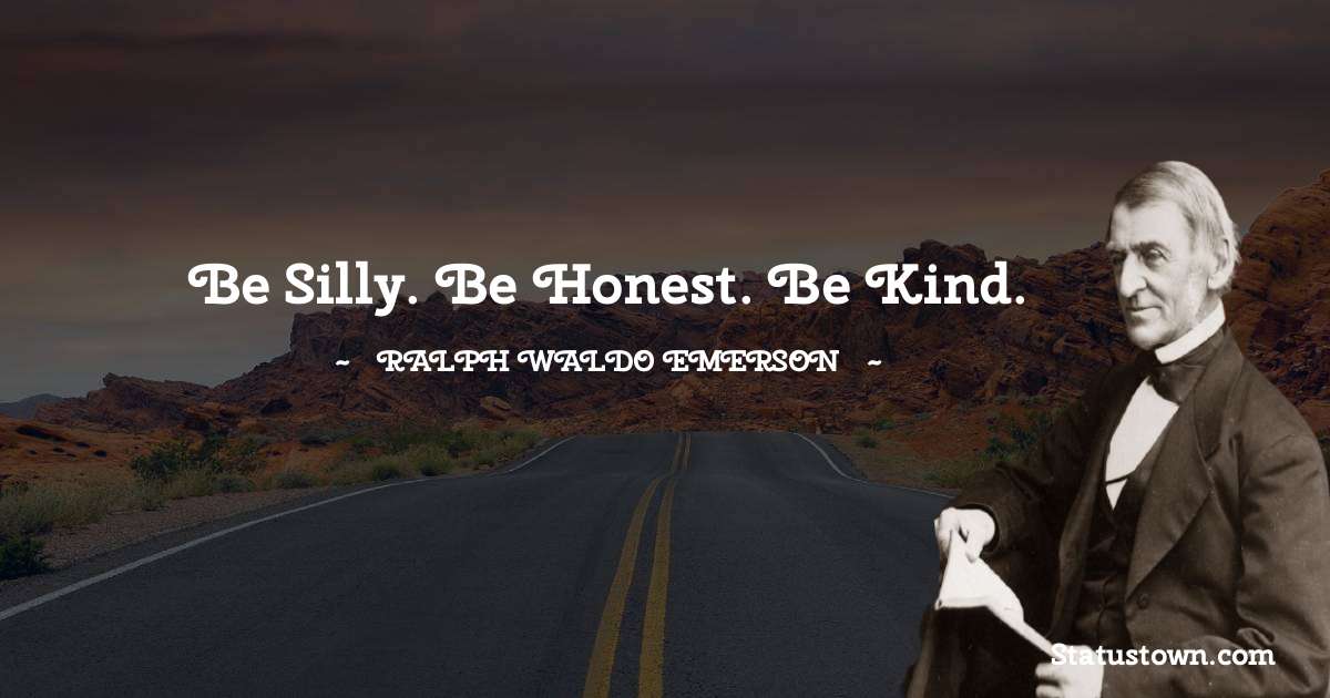 Ralph Waldo Emerson Quotes - Be silly. Be honest. Be kind.