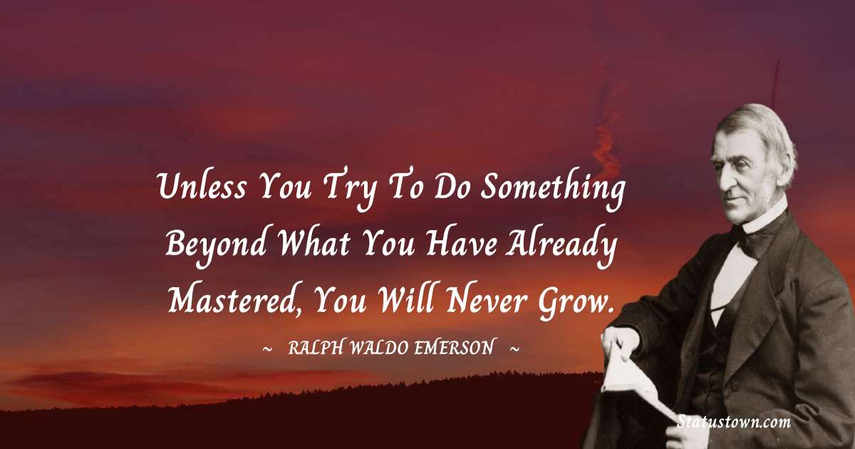 Unless you try to do something beyond what you have already mastered, you will never grow. - Ralph Waldo Emerson quotes