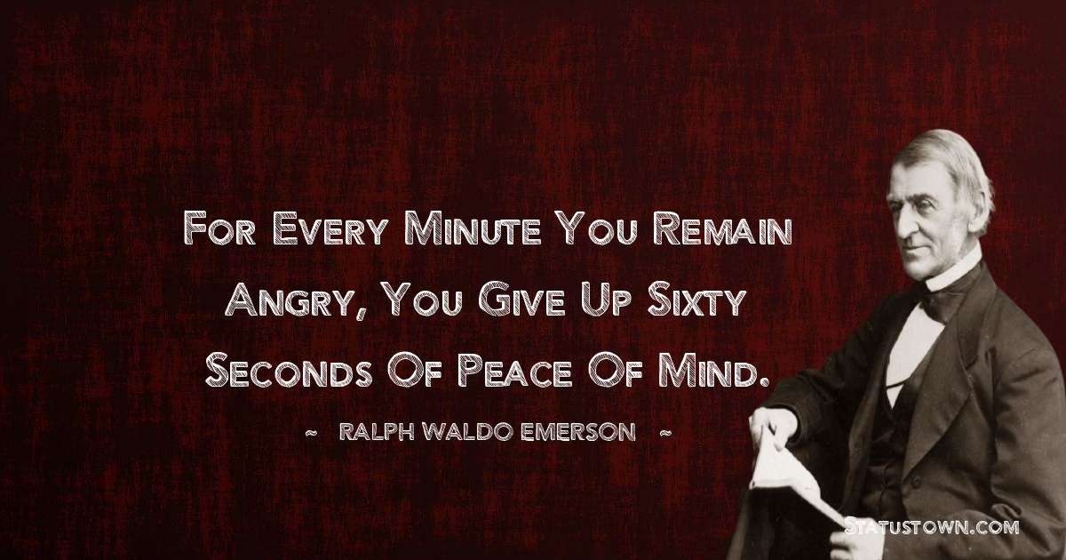 Ralph Waldo Emerson Quotes - For every minute you remain angry, you give up sixty seconds of peace of mind.