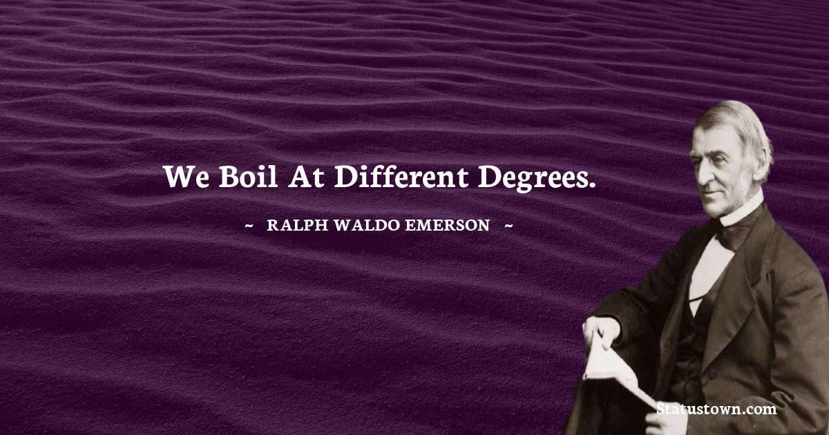 Ralph Waldo Emerson Quotes - We boil at different degrees.