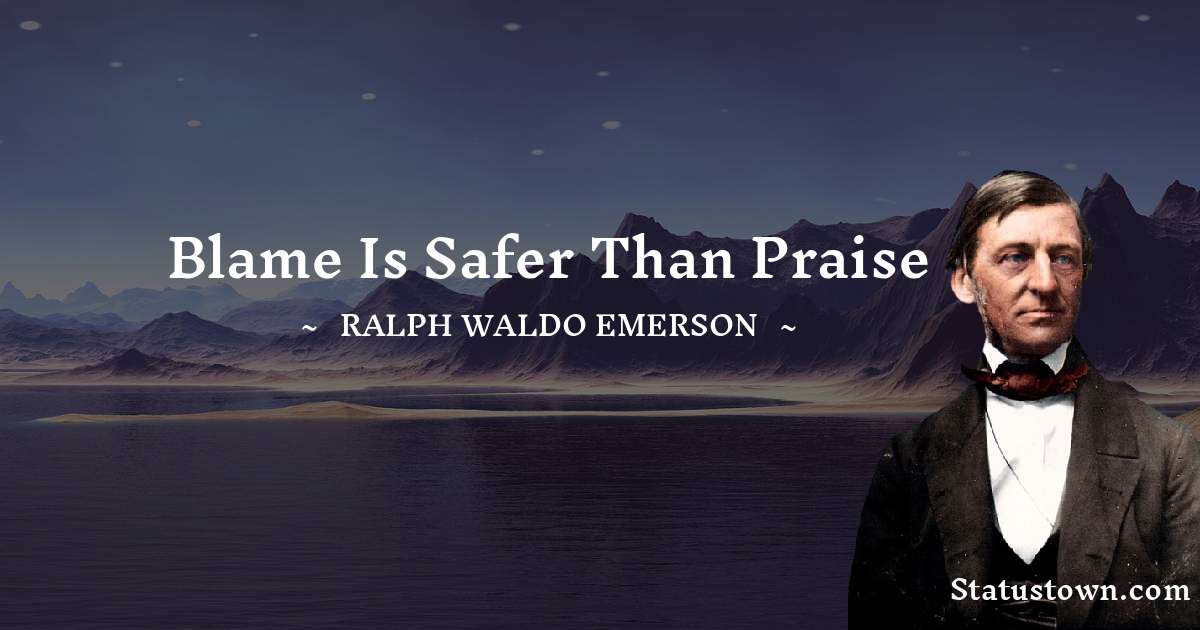 Blame is safer than praise - Ralph Waldo Emerson quotes