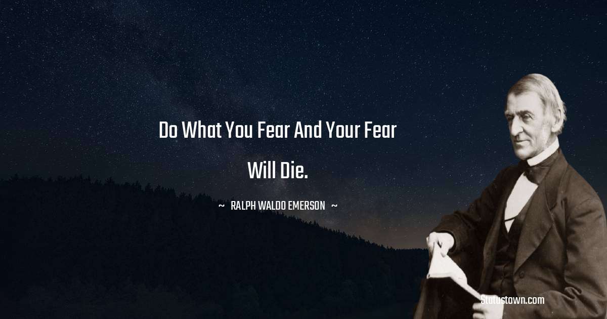 Ralph Waldo Emerson Quotes - Do what you fear and your fear will die.