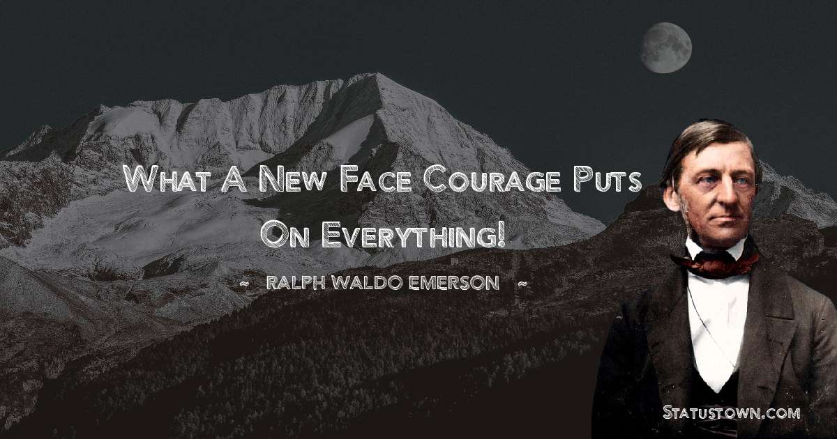 Ralph Waldo Emerson Quotes - What a new face courage puts on everything!