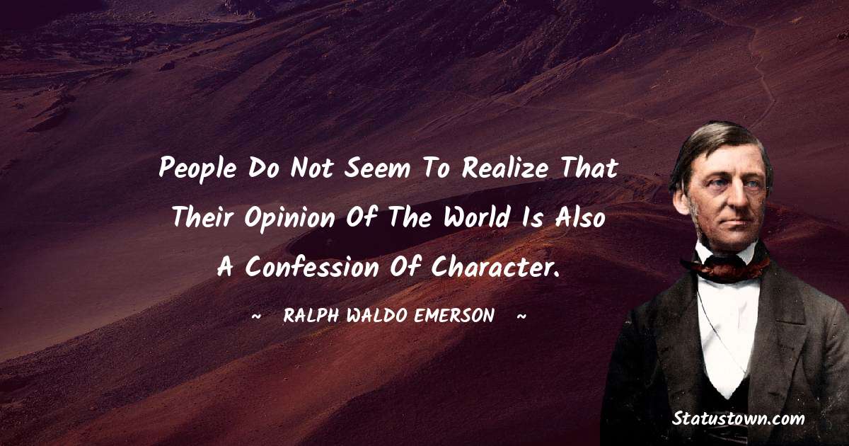 People do not seem to realize that their opinion of the world is also a confession of character. - Ralph Waldo Emerson quotes