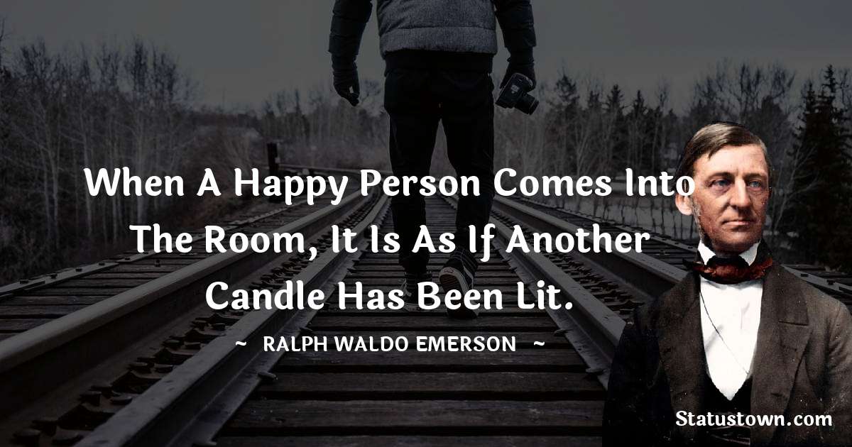 Ralph Waldo Emerson Quotes - When a happy person comes into the room, it is as if another candle has been lit.