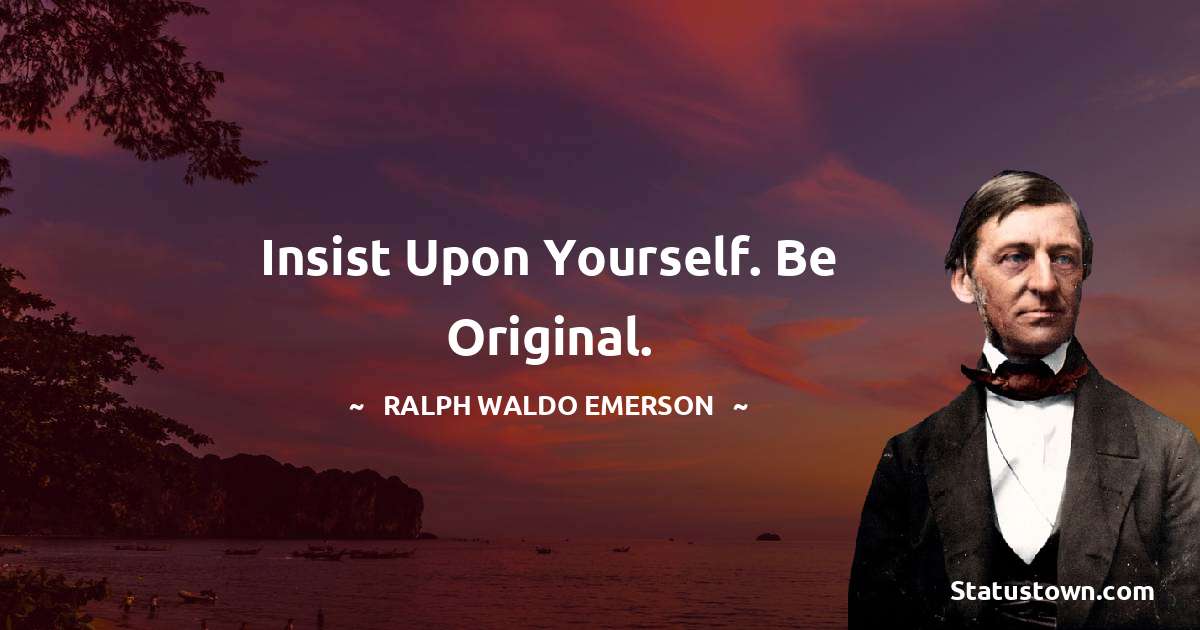 Ralph Waldo Emerson Quotes - Insist upon yourself. Be original.
