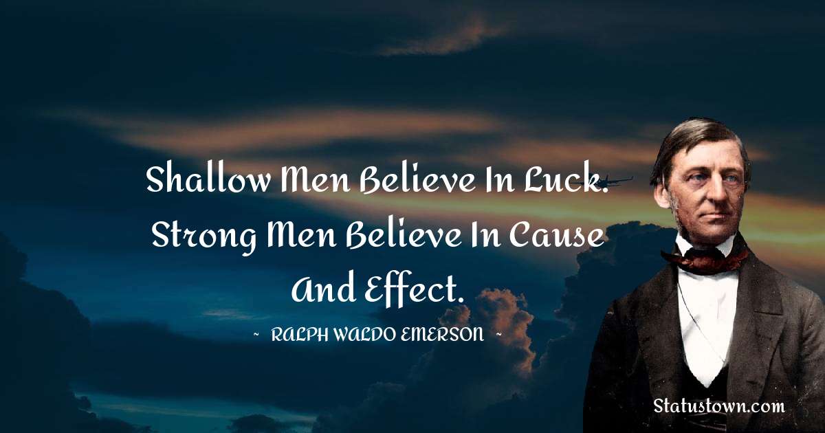 Ralph Waldo Emerson Quotes - Shallow men believe in luck. Strong men believe in cause and effect.