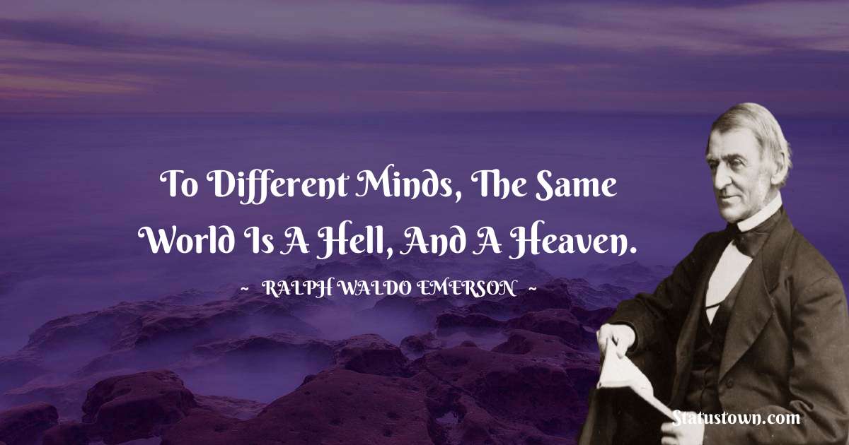 To different minds, the same world is a hell, and a heaven. - Ralph Waldo Emerson quotes