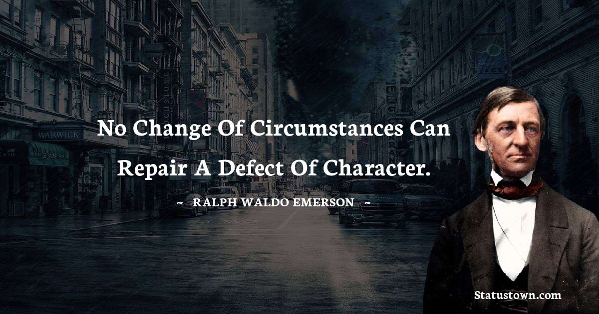 No change of circumstances can repair a defect of character. - Ralph Waldo Emerson quotes