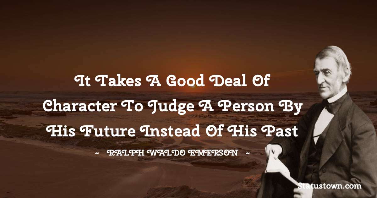 Ralph Waldo Emerson Quotes - It takes a good deal of character to judge a person by his future instead of his past