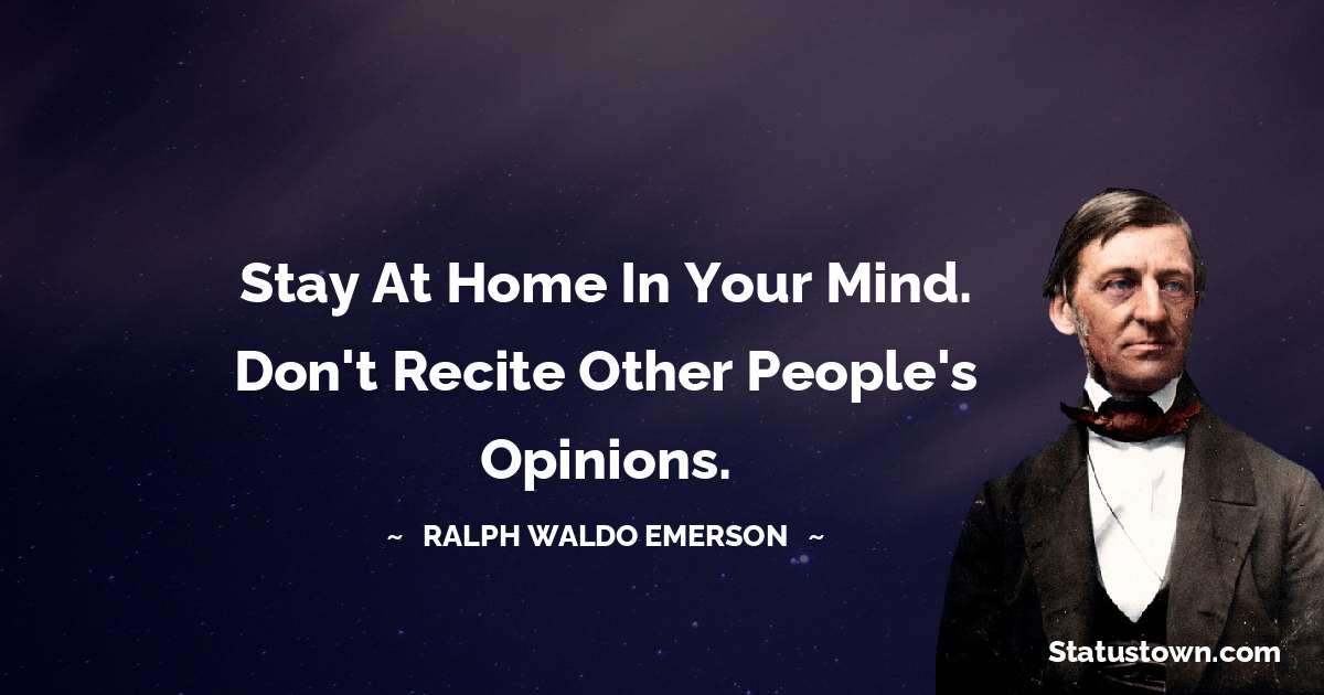 Stay at home in your mind. Don't recite other people's opinions. - Ralph Waldo Emerson quotes