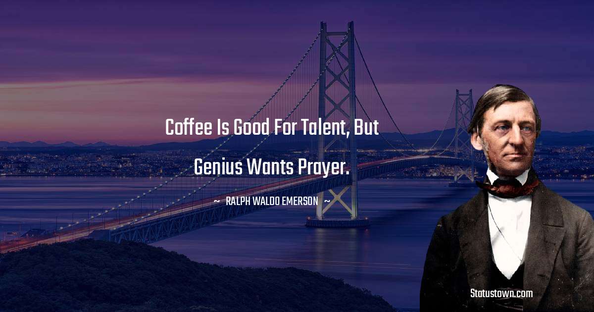 Coffee is good for talent, but genius wants prayer. - Ralph Waldo Emerson quotes
