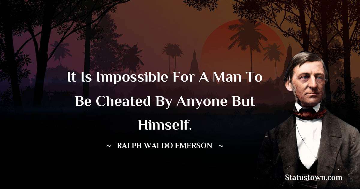 Ralph Waldo Emerson Quotes - It is impossible for a man to be cheated by anyone but himself.
