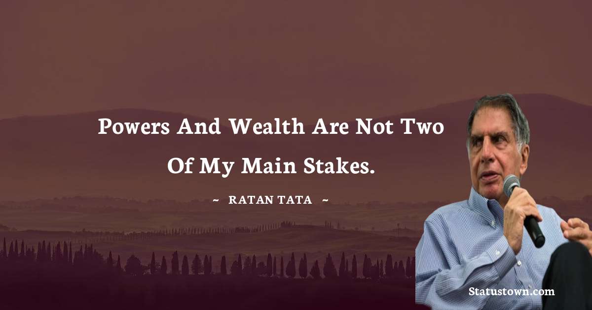 Powers and wealth are not two of my main stakes. - Ratan Tata quotes