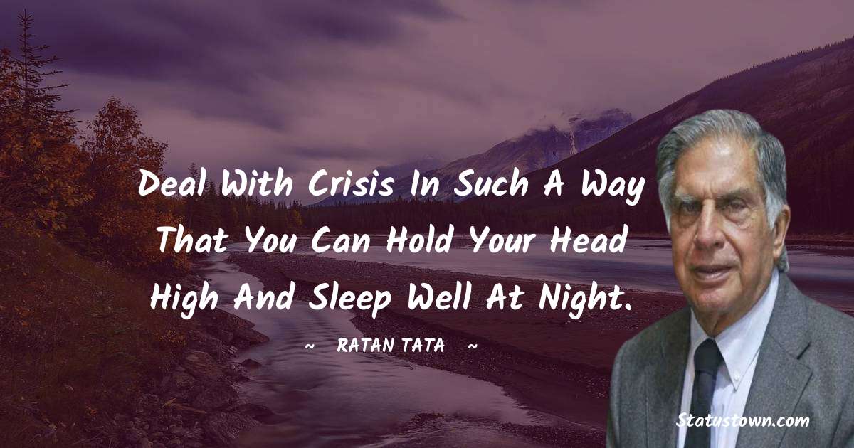 Ratan Tata Quotes - Deal with crisis in such a way that you can hold your head high and sleep well at night.