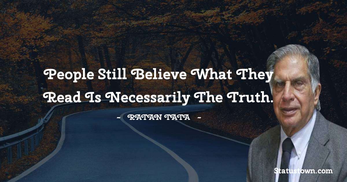 People still believe what they read is necessarily the truth. - Ratan Tata quotes