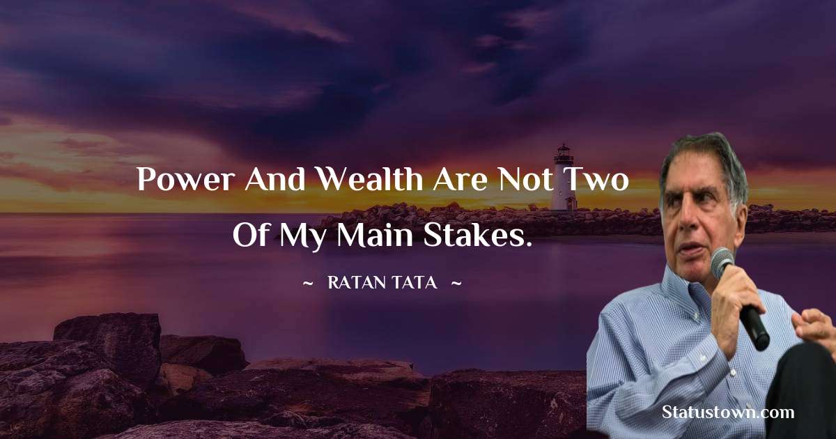 Ratan Tata Quotes - Power and wealth are not two of my main stakes.