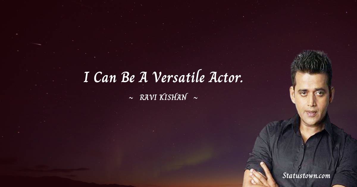 Ravi Kishan Quotes - I can be a versatile actor.