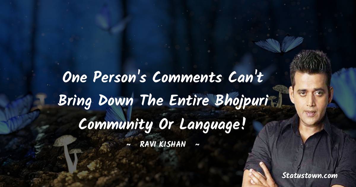 Ravi Kishan Quotes - One person's comments can't bring down the entire Bhojpuri community or language!