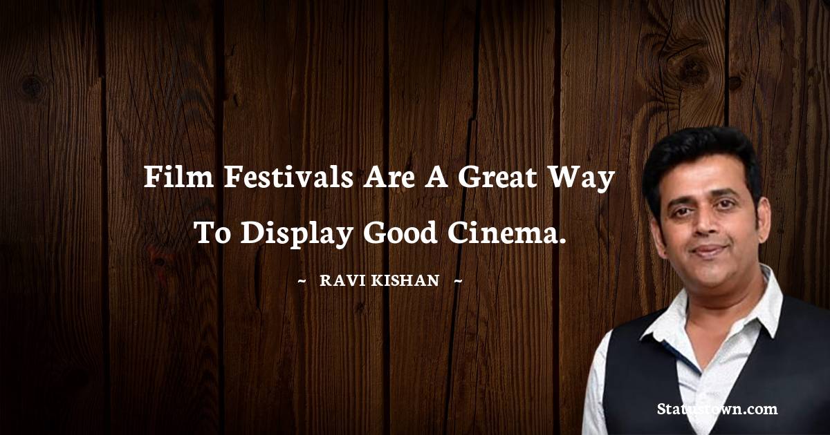 Ravi Kishan Quotes - Film festivals are a great way to display good cinema.