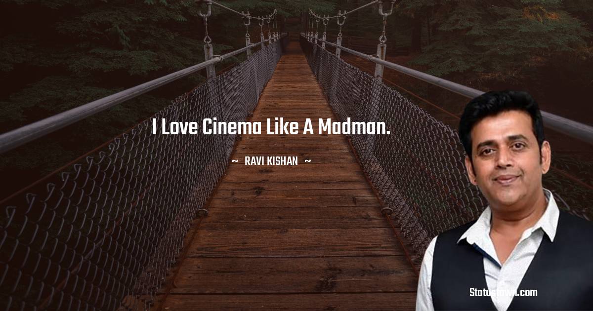 Ravi Kishan Quotes - I love cinema like a madman.