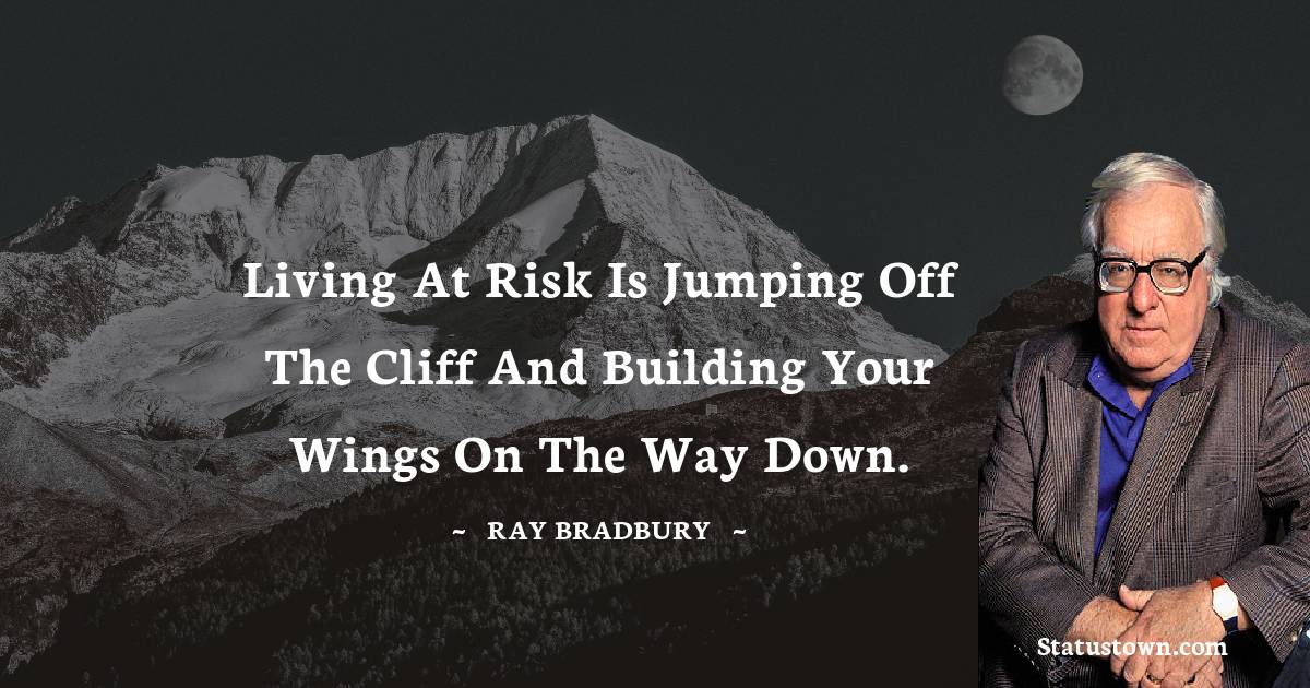 Ray Bradbury Quotes - Living at risk is jumping off the cliff and building your wings on the way down.