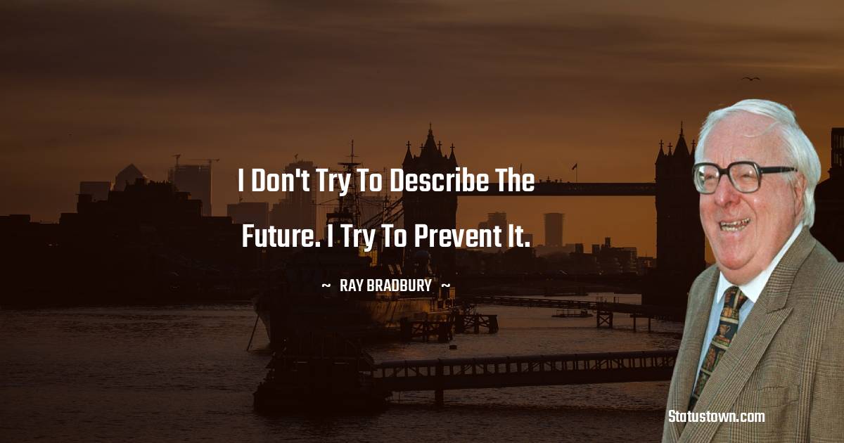 Ray Bradbury Quotes - I don't try to describe the future. I try to prevent it.