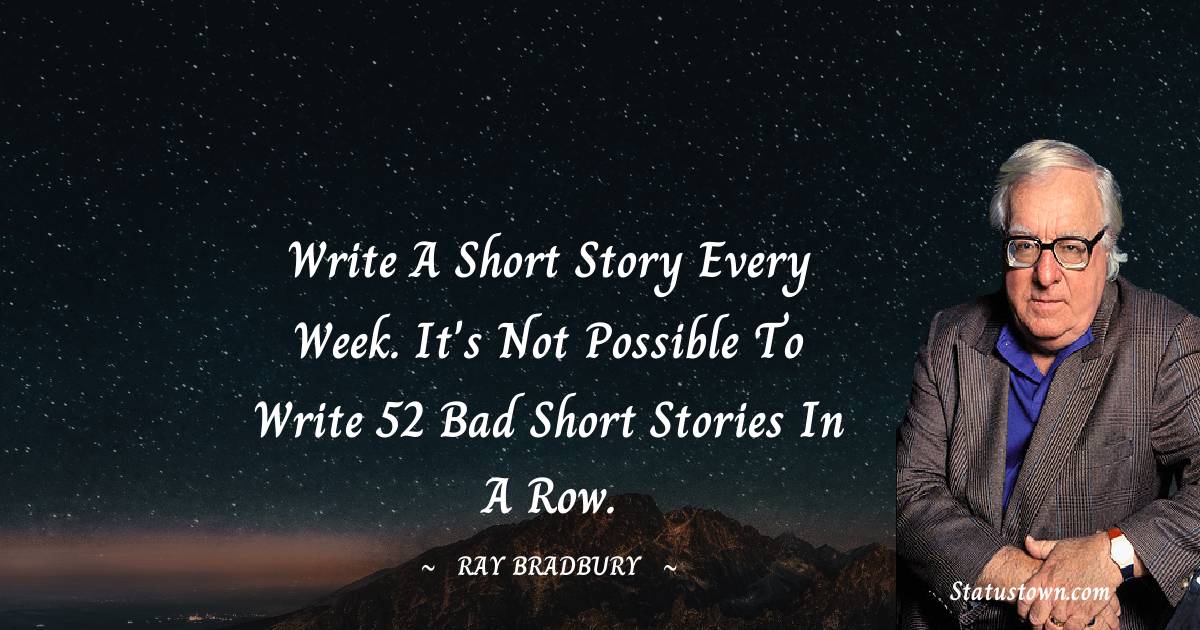 Write a short story every week. It's not possible to write 52 bad short stories in a row.