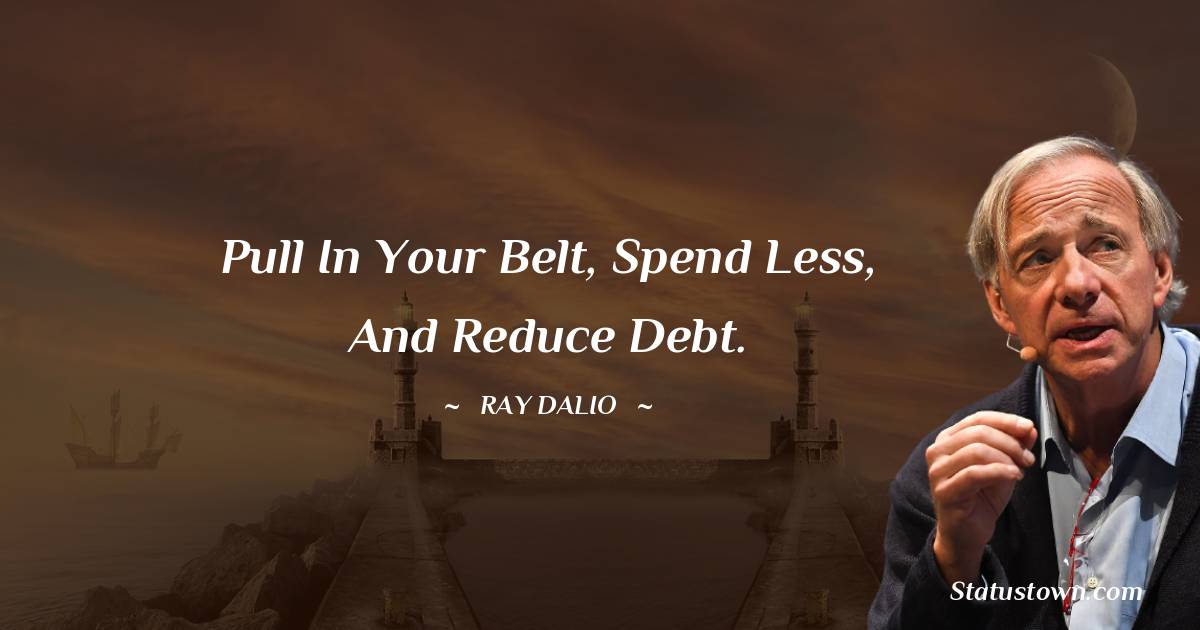 Ray Dalio Quotes - Pull in your belt, spend less, and reduce debt.
