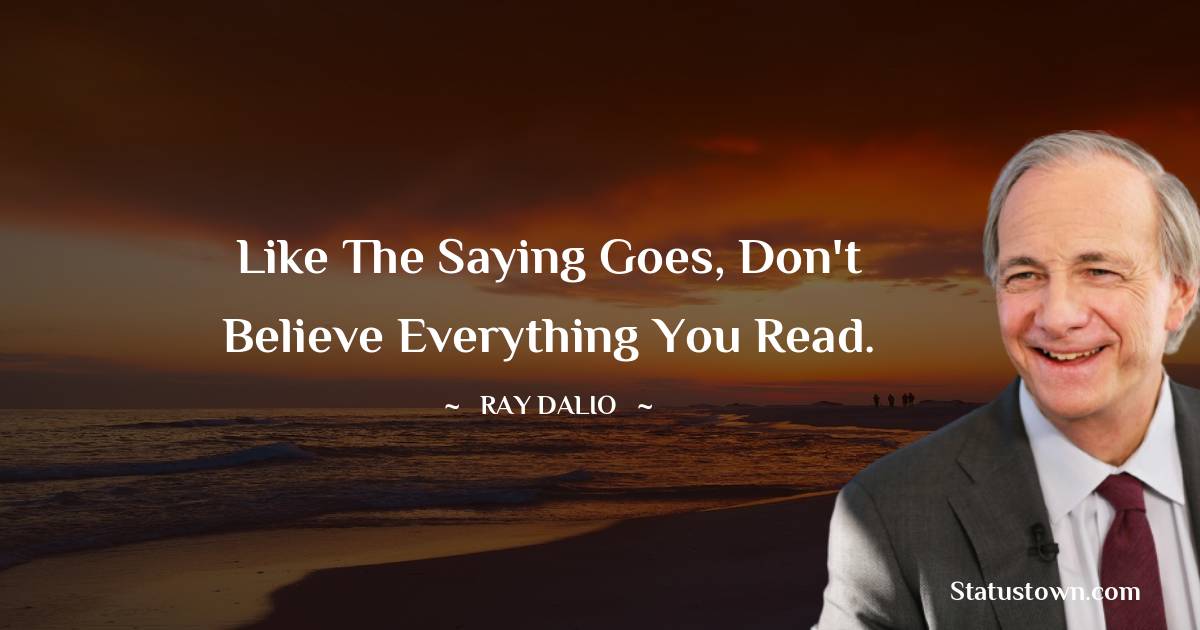 Ray Dalio Quotes - Like the saying goes, don't believe everything you read.