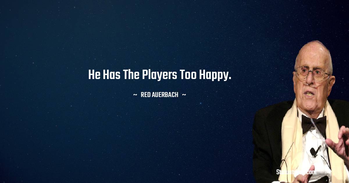 Red Auerbach Quotes - He has the players too happy.