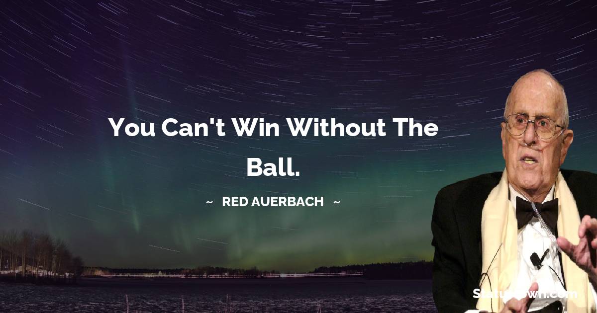 Red Auerbach Quotes - You can't win without the ball.