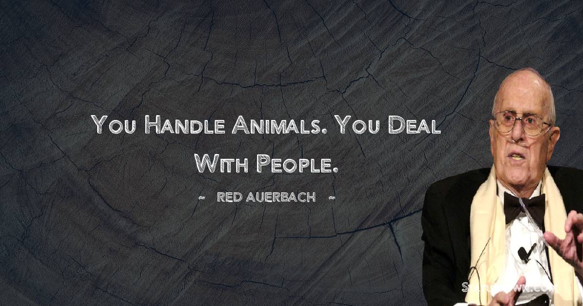 Red Auerbach Quotes - You handle animals. You deal with people.